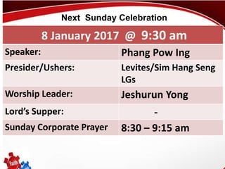 First Baptist Church
8 January 2017 @ 9:30 am
Speaker: Phang Pow Ing
Presider/Ushers: Levites/Sim Hang Seng
LGs
Worship Leader: Jeshurun Yong
Lord’s Supper: -
Sunday Corporate Prayer 8:30 – 9:15 am
Next Sunday Celebration
 