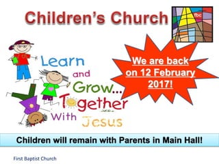 First Baptist Church
We are back
on 12 February
2017!
Children will remain with Parents in Main Hall!
 
