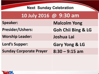 First Baptist Church
10 July 2016 @ 9:30 am
Speaker: Malcolm Yong
Presider/Ushers: Goh Chii Bing & LG
Worship Leader: Joshua Lai
Lord’s Supper: Gary Yong & LG
Sunday Corporate Prayer 8:30 – 9:15 am
Next Sunday Celebration
 