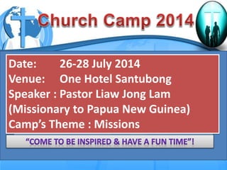 First Baptist Church
Date: 26-28 July 2014
Venue: One Hotel Santubong
Speaker : Pastor Liaw Jong Lam
(Missionary to Papua New Guinea)
Camp’s Theme : Missions
 