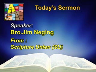 First Baptist Church
Today’s Sermon
Speaker:
Bro.Jim Neging
From :
Scripture Union (SU)
 