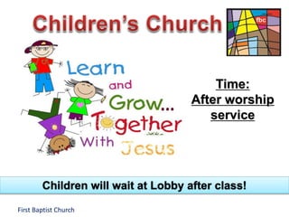 Children will wait at Lobby after class! 
First Baptist Church 
Time: 
After worship 
service 
 