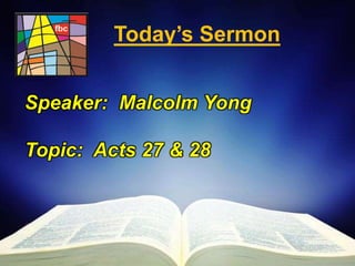 First Baptist Church 
Today’s Sermon 
Speaker: Malcolm Yong 
Topic: Acts 27 & 28 
