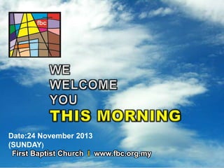 Date:24 November 2013
(SUNDAY)
First Baptist Church I www.fbc.org.my
First Baptist Church

 