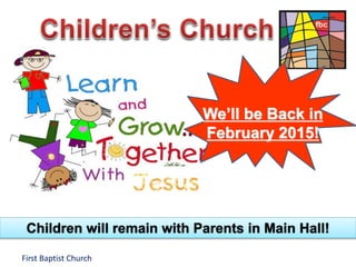 First Baptist Church
Children will remain with Parents in Main Hall!
We’ll be Back in
February 2015!