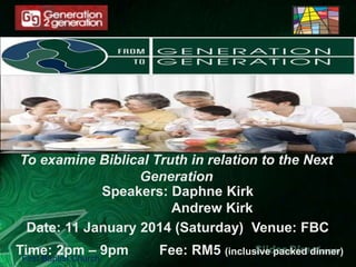 To examine Biblical Truth in relation to the Next
Generation
Speakers: Daphne Kirk
Andrew Kirk
Date: 11 January 2014 (Saturday) Venue: FBC
Time: 2pm – 9pm
First Baptist Church

Fee: RM5 (inclusive packed dinner)

 