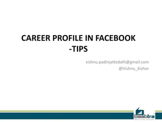CAREER PROFILE IN FACEBOOK
          -TIPS
              vishnu.padinjattedath@gmail.com
                               @Vishnu_Kishor
 
