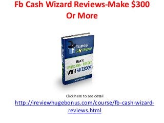 Fb Cash Wizard Reviews-Make $300 
Or More 
Click here to see detail 
http://ireviewhugebonus.com/course/fb-cash-wizard-reviews. 
html 
 