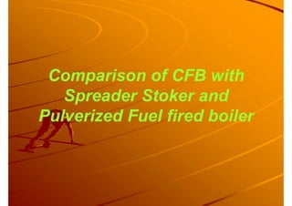 Comparison of CFB with
Spreader Stoker and
Pulverized Fuel fired boiler
 