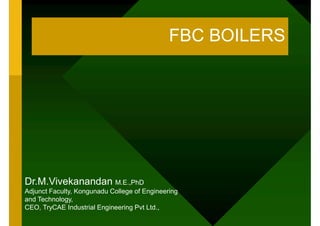 FBC BOILERS
Dr.M.Vivekanandan M.E.,PhD
Adjunct Faculty, Kongunadu College of Engineering
and Technology,
CEO, TryCAE Industrial Engineering Pvt Ltd.,
 
