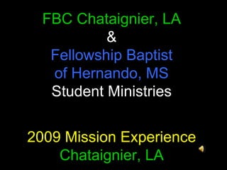 FBC Chataignier, LA & Fellowship Baptist of Hernando, MS Student Ministries 2009 Mission Experience Chataignier, LA 