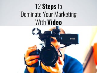 12 Steps to
Dominate Your Marketing
With Video
 