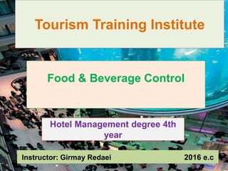 Hotel Management degree 4th
year
Food & Beverage Control
Tourism Training Institute
Instructor: Girmay Redaei 2016 e.c
 