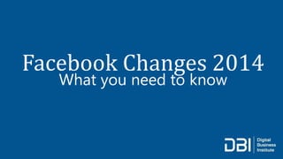 Facebook Changes 2014
What you need to know
 