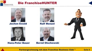Partnergewinnung mit dem Franchise Business Club ® Seite 8
Die FranchiseHUNTER
Jochen Ewald
Hans-Peter Bauer Bernd Olschewski
Ralf Menzel
 
