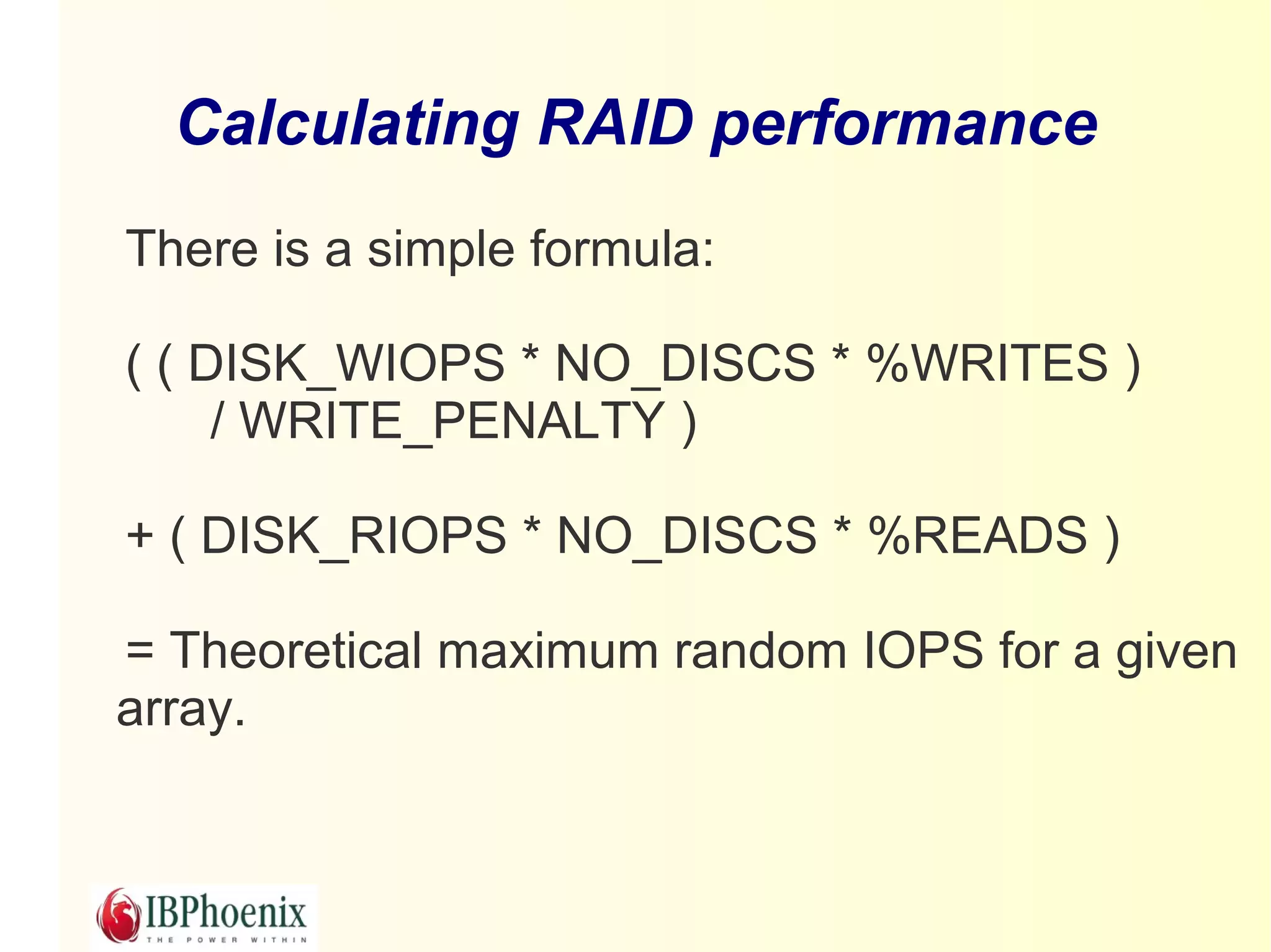 Calculating RAID performance
There is a simple formula:

( ( DISK_WIOPS * NO_DISCS * %WRITES )
     / WRITE_PENALTY )

+ ( DISK_RIOPS * NO_DISCS * %READS )

= Theoretical maximum random IOPS for a given
array.
 