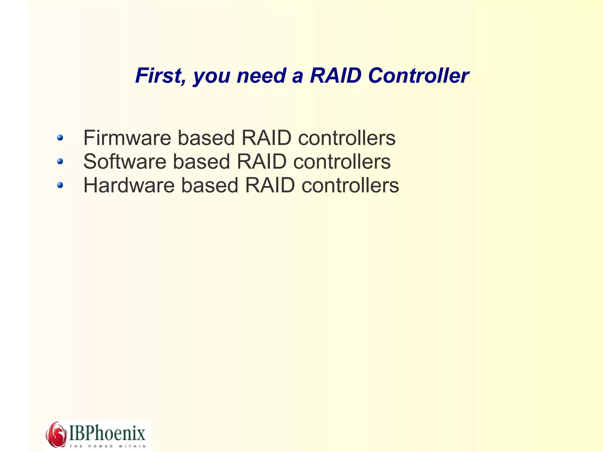 First, you need a RAID Controller

Firmware based RAID controllers
Software based RAID controllers
Hardware based RAID controllers
 