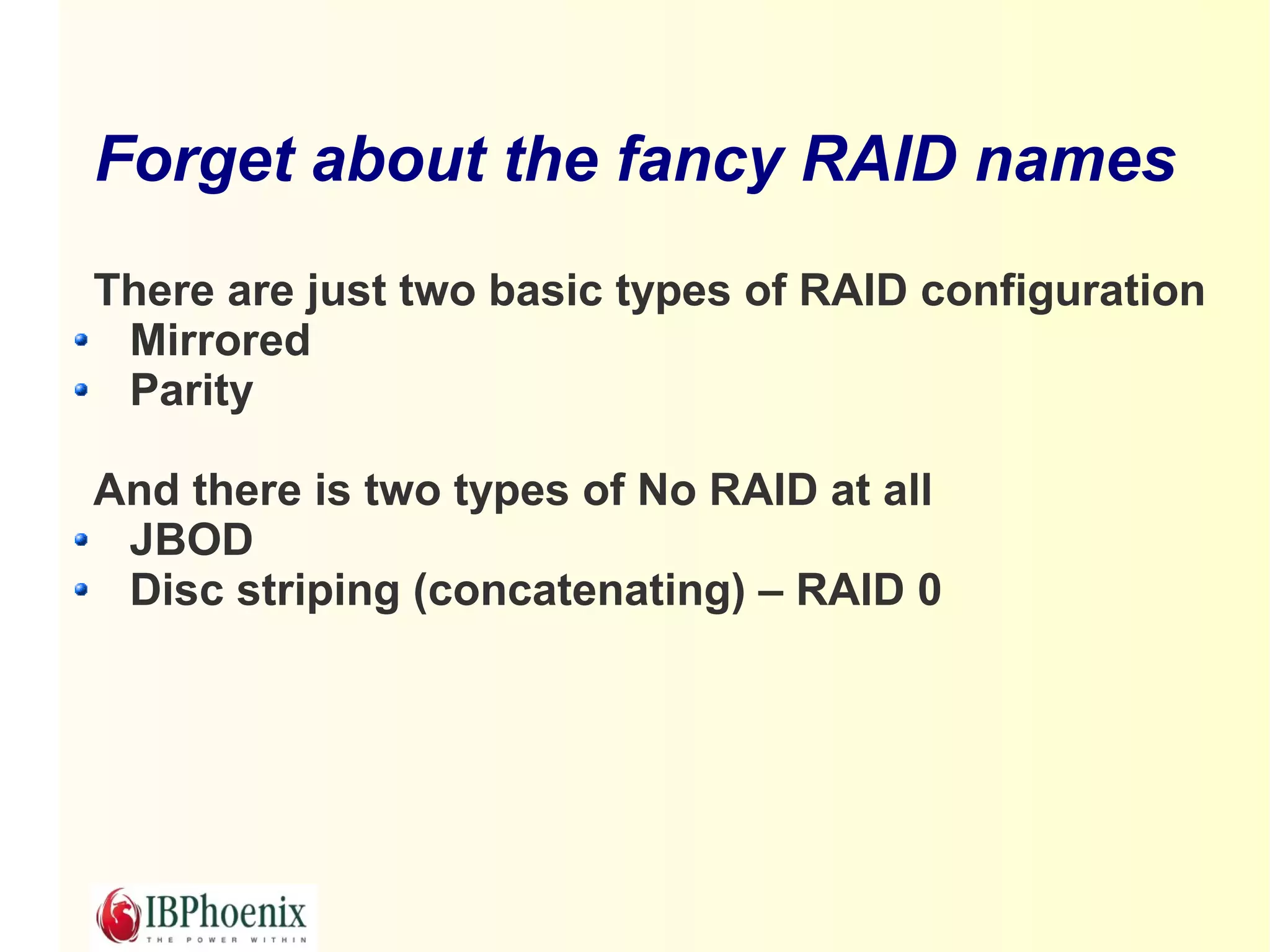 Forget about the fancy RAID names
There are just two basic types of RAID configuration
 Mirrored
 Parity

And there is two types of No RAID at all
 JBOD
 Disc striping (concatenating) – RAID 0
 