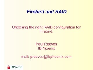 Firebird and RAID


Choosing the right RAID configuration for
                Firebird.


              Paul Reeves
               IBPhoenix

     mail: preeves@ibphoenix.com
 