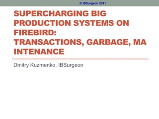 © IBSurgeon 2011


SUPERCHARGING BIG
PRODUCTION SYSTEMS ON
FIREBIRD:
TRANSACTIONS, GARBAGE, MA
INTENANCE
Dmitry Kuzmenko, IBSurgeon
 