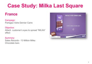France
Campaign:
Partagez Votre Dernier Carre
Objective:
Attach customer„s eyes to spread “MILKA”
effect
Summary:
Sales Re...