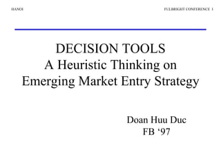 DECISION TOOLS A Heuristic Thinking on Emerging Market Entry Strategy Doan Huu Duc FB ‘97 