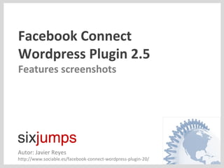 Facebook Connect  Wordpress Plugin 2.5 Features screenshots Autor: Javier Reyes http://www.sociable.es/facebook-connect-wordpress-plugin-20/ 