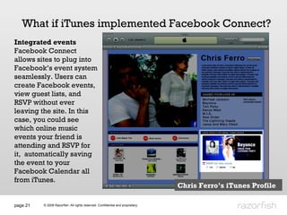 page  What if iTunes implemented Facebook Connect? Integrated events Facebook Connect allows sites to plug into Facebook’s...