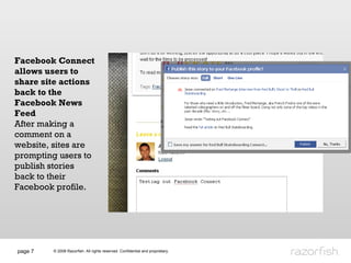 page  Facebook Connect allows users to share site actions back to the Facebook News Feed After making a comment on a website, sites are prompting users to publish stories back to their  Facebook profile.  