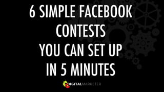 6 SIMPLE FACEBOOK  
CONTESTS  
YOU CAN SET UP  
IN 5 MINUTES 
 