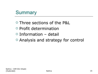 Summary Three sections of the P&L Profit determination Information – detail Analysis and strategy for control Nethra - IHM Shri Shakti (Hyderabd) Nethra 