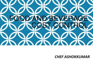 FOOD AND BEVERAGE
COST CONTROL
CHEF ASHOKKUMAR
 