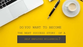 DO YOU WANT TO BECOME
THE NEXT SUCCESS STORY OF A
SELF EMPLOYED MILLENNIAL?
 