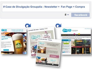 # Case de DivulgaçãoGroupalia : Newsletter +  Fan Page + Compra