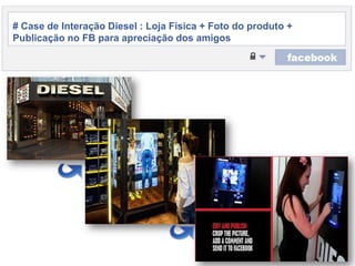 # Case de Interação Diesel : Loja Física + Foto do produto + Publicação no FB paraapreciação dos amigos
