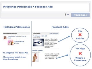 # HistóricoPatrocinado X Facebook Add HistóricosPatrocinadosFacebook AddsFãsNãoFãsFan Page# A imagem é 70% do seu Add# Semprequepossível use fotos de mulheresWebsite eE-commerce