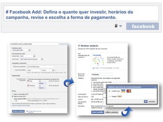 # Facebook Add: Defina o quantoquerinvestir, horáriosdacampanha, revise e escolha a forma de pagamento.