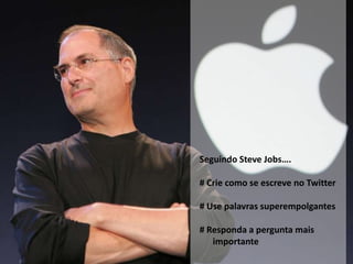 Seguindo Steve Jobs….# Criecomo se escreve no Twitter# Use palavrassuperempolgantes# Responda a perguntamaisimportante