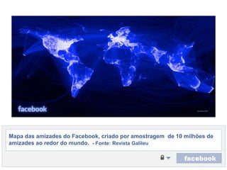 Mapa das amizades do Facebook, criadoporamostragem  de 10 milhões de amizadesaoredor do mundo.  - Fonte: RevistaGalileu