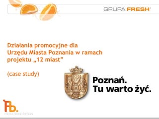 Działania promocyjne dla
Urzędu Miasta Poznania w ramach
projektu „12 miast”

(case study)
 