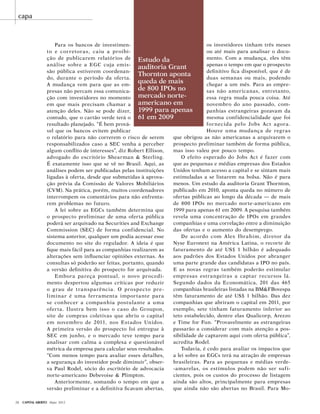 28 Capital Aberto Maio 2012
Estudo da
auditoria Grant
Thornton aponta
queda de mais
de 800 IPOs no
mercado norte-
americano em
1999 para apenas
61 em 2009
Para os bancos de investimen-
to e corretoras, caiu a proibi-
ção de publicarem relatórios de
análise sobre a EGC cuja emis-
são pública estiverem coordenan-
do, durante o período da oferta.
A mudança vem para que as em-
presas não percam essa comunica-
ção com investidores no momento
em que mais precisam chamar a
atenção deles. Não se pode dizer,
contudo, que o cartão verde terá o
resultado planejado. “É bem prová-
vel que os bancos evitem publicar
o relatório para não correrem o risco de serem
responsabilizados caso a SEC venha a perceber
algum conflito de interesses”, diz Robert Ellison,
advogado do escritório Shearman & Sterling.
É exatamente isso que se vê no Brasil. Aqui, as
análises podem ser publicadas pelas instituições
ligadas à oferta, desde que submetidas à aprova-
ção prévia da Comissão de Valores Mobiliários
(CVM). Na prática, porém, muitos coordenadores
interrompem os comentários para não enfrenta-
rem problemas no futuro.
A lei sobre as EGCs também determina que
o prospecto preliminar de uma oferta pública
poderá ser arquivado na Securities and Exchange
Commission (SEC) de forma confidencial. No
sistema anterior, qualquer um podia acessar esse
documento no site do regulador. A ideia é que
fique mais fácil para as companhias realizarem as
alterações sem influenciar opiniões externas. As
consultas só poderão ser feitas, portanto, quando
a versão definitiva do prospecto for arquivada.
Embora pareça pontual, o novo procedi-
mento despertou algumas críticas por reduzir
o grau de transparência. O prospecto pre-
liminar é uma ferramenta importante para
se conhecer a companhia postulante a uma
oferta. Ilustra bem isso o caso do Groupon,
site de compras coletivas que abriu o capital
em novembro de 2011, nos Estados Unidos.
A primeira versão do prospecto foi entregue à
SEC em junho, e o mercado teve tempo para
analisar com calma a complexa e questionável
métrica da empresa para calcular seus resultados.
“Com menos tempo para avaliar esses detalhes,
a segurança do investidor pode diminuir”, obser-
va Paul Rodel, sócio do escritório de advocacia
norte-americano Debevoise & Plimpton.
Anteriormente, somando o tempo em que a
versão preliminar e a definitiva ficavam abertas,
os investidores tinham três meses
ou até mais para analisar o docu-
mento. Com a mudança, eles têm
apenas o tempo em que o prospecto
definitivo fica disponível, que é de
duas semanas ou mais, podendo
chegar a um mês. Para as empre-
sas não americanas, entretanto,
essa regra muda pouca coisa. Até
novembro do ano passado, com-
panhias estrangeiras gozavam da
mesma confidencialidade que foi
fornecida pelo Jobs Act agora.
Houve uma mudança de regras
que obrigou as não americanas a arquivarem o
prospecto preliminar também de forma pública,
mas isso valeu por pouco tempo.
O efeito esperado do Jobs Act é fazer com
que as pequenas e médias empresas dos Estados
Unidos tenham acesso a capital e se sintam mais
estimuladas a se listarem na bolsa. Não é para
menos. Um estudo da auditoria Grant Thornton,
publicado em 2010, aponta queda no número de
ofertas públicas ao longo da década — de mais
de 800 IPOs no mercado norte-americano em
1999 para apenas 61 em 2009. A pesquisa também
revela uma concentração de IPOs em grandes
companhias e uma correlação entre a diminuição
das ofertas e o aumento do desemprego.
De acordo com Alex Ibrahim, diretor da
Nyse Euronext na América Latina, o recorte de
faturamento de até US$ 1 bilhão é adequado
aos padrões dos Estados Unidos por abranger
uma parte grande das candidatas a IPO no país.
E as novas regras também poderão estimular
empresas estrangeiras a captar recursos lá.
Segundo dados da Economática, 201 das 465
companhias brasileiras listadas na BM&FBovespa
têm faturamento de até US$ 1 bilhão. Das dez
companhias que abriram o capital em 2011, por
exemplo, sete tinham faturamento inferior ao
teto estabelecido, dentre elas Qualicorp, Arezzo
e Time for Fun. “Provavelmente as estrangeiras
passarão a considerar com mais atenção a pos-
sibilidade de captarem aqui com oferta pública”,
acredita Rodel.
Todavia, é cedo para avaliar os impactos que
a lei sobre as EGCs terá na atração de empresas
brasileiras. Para as pequenas e médias verde-
-amarelas, os estímulos podem não ser sufi-
cientes, pois os custos do processo de listagem
ainda são altos, principalmente para empresas
que ainda não são abertas no Brasil. Para Mo-
capa
 