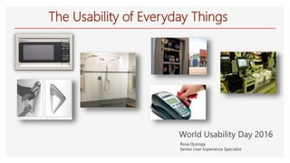 World Usability Day 2016
The Usability of Everyday Things
Rosa Quiroga
Senior User Experience Specialist
 
