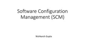 Software Configuration
Management (SCM)
Nishkarsh Gupta
 