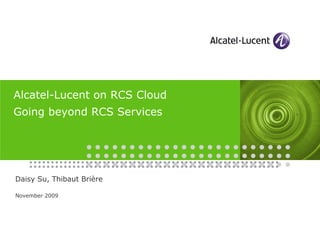 Alcatel-Lucent on RCS Cloud
Going beyond RCS Services
Daisy Su, Thibaut Brière
November 2009
 