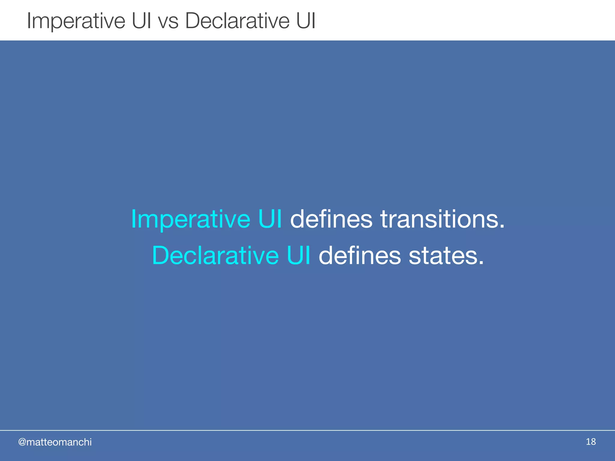 @matteomanchi
Imperative UI defines transitions.
Declarative UI defines states.
Imperative UI vs Declarative UI
18
 