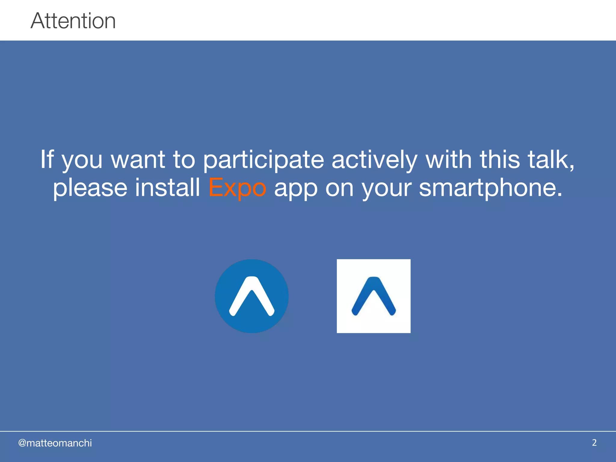 @matteomanchi
If you want to participate actively with this talk,
please install Expo app on your smartphone.
2
Attention
 