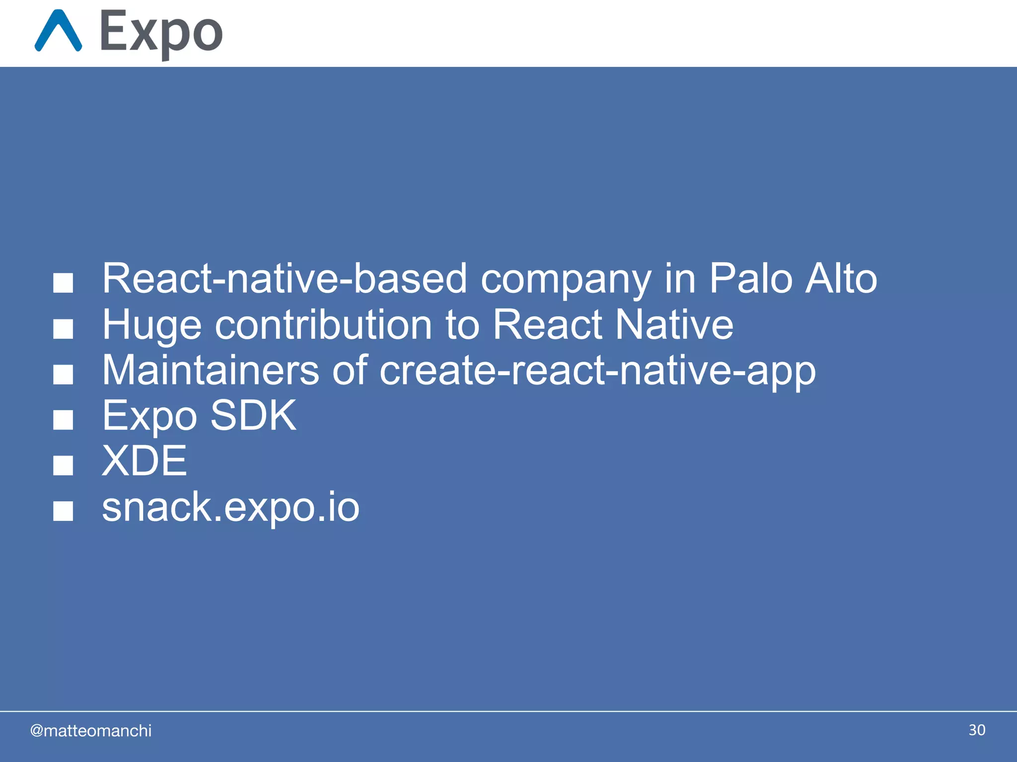 @matteomanchi
■ React-native-based company in Palo Alto
■ Huge contribution to React Native
■ Maintainers of create-react-native-app
■ Expo SDK
■ XDE
■ snack.expo.io
30
 