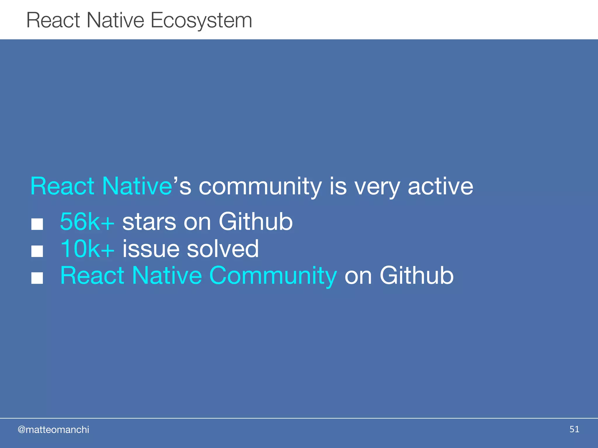 @matteomanchi
React Native’s community is very active
■ 56k+ stars on Github
■ 10k+ issue solved
■ React Native Community on Github
51
React Native Ecosystem
 