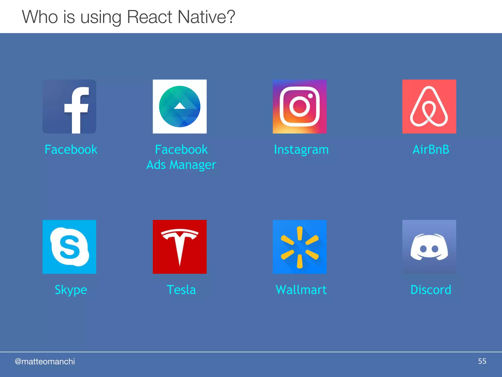 @matteomanchi 55
Who is using React Native?
Facebook Facebook
Ads Manager
Instagram AirBnB
Skype Tesla Wallmart Discord
 