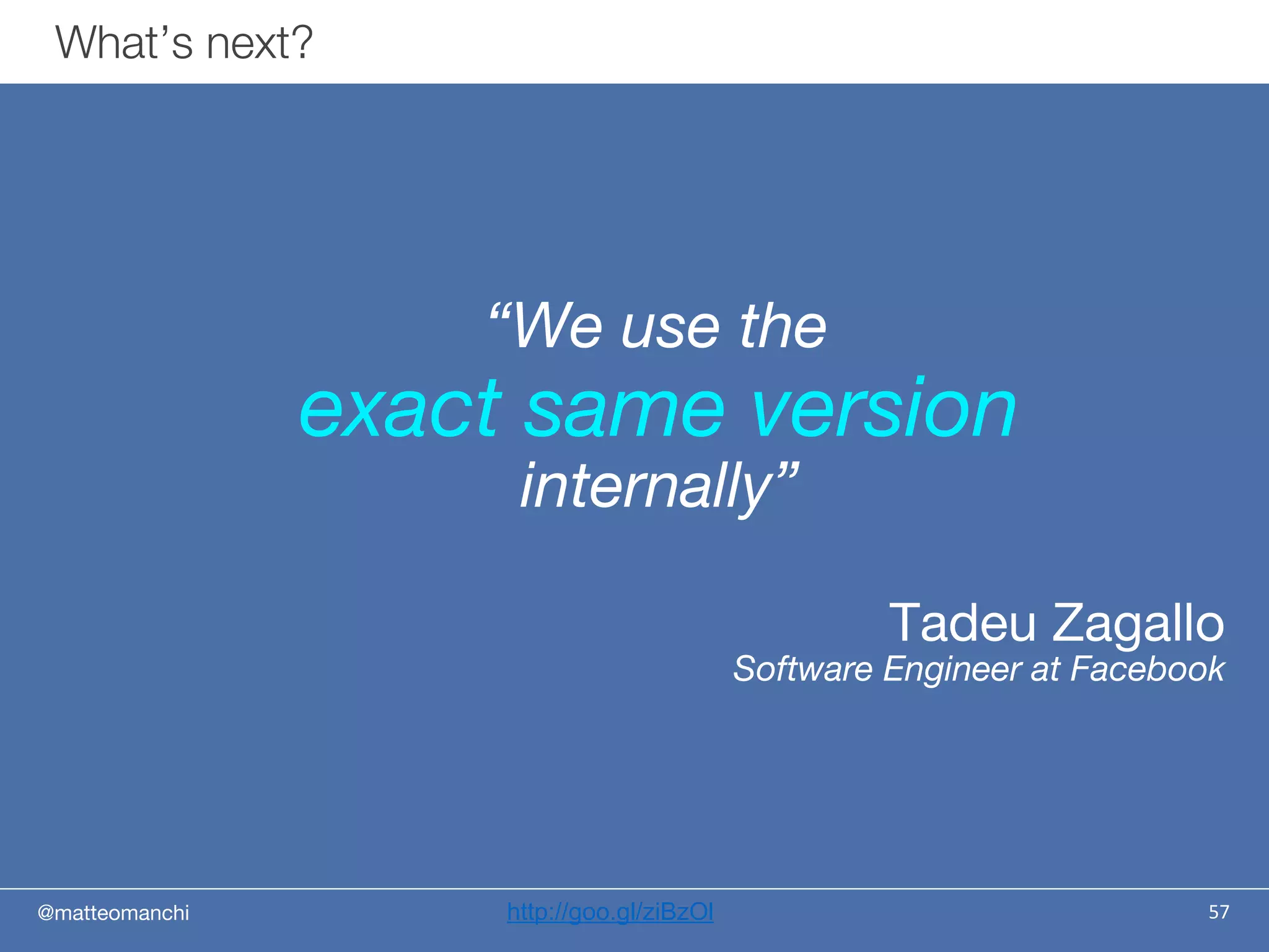 @matteomanchi
“We use the
exact same version
internally”
Tadeu Zagallo
Software Engineer at Facebook
What’s next?
57http://goo.gl/ziBzOl
 